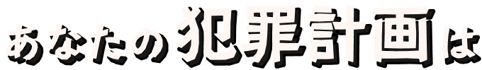 あなたの犯罪計画は